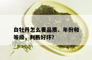 白牡丹怎么看品质、年份和等级，判断好坏？