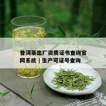 普洱茶出厂资质证书查询官网系统｜生产可证号查询