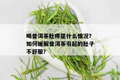 喝普洱茶肚疼是什么情况？如何缓解普洱茶引起的肚子不舒服？