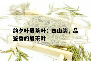 韵夕叶眉茶叶：四山韵，品鉴香的眉茶叶