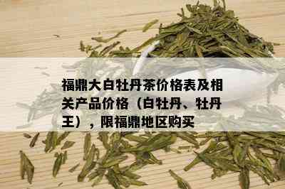 福鼎大白牡丹茶价格表及相关产品价格（白牡丹、牡丹王），限福鼎地区购买