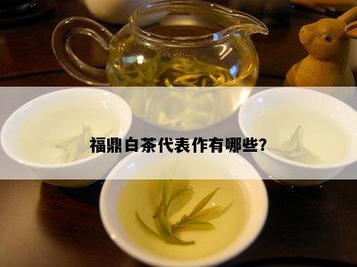 福鼎白茶代表作有哪些？