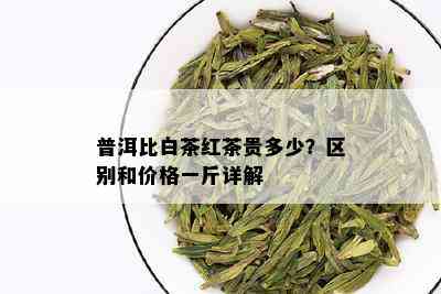 普洱比白茶红茶贵多少？区别和价格一斤详解