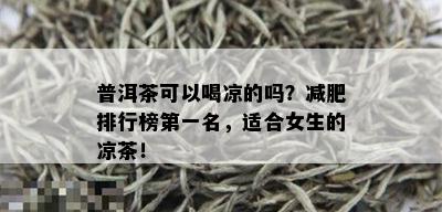 普洱茶可以喝凉的吗？减肥排行榜之一名，适合女生的凉茶！