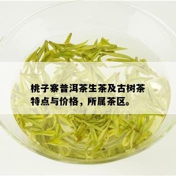 桃子寨普洱茶生茶及古树茶特点与价格，所属茶区。