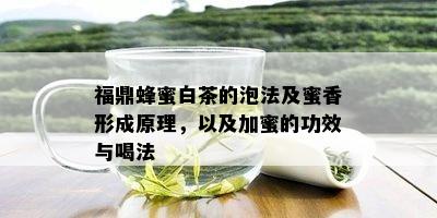 福鼎蜂蜜白茶的泡法及蜜香形成原理，以及加蜜的功效与喝法