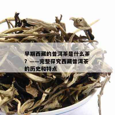 早期 *** 的普洱茶是什么茶？——完整探究 *** 普洱茶的历史和特点