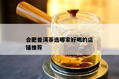 合肥普洱茶选哪家好喝的店铺推荐