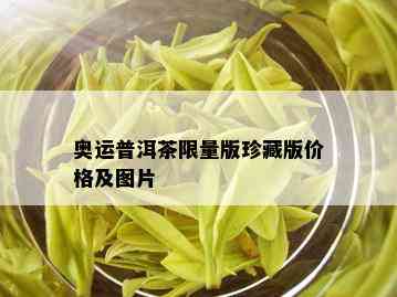 奥运普洱茶 *** 版珍藏版价格及图片