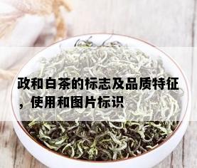 政和白茶的标志及品质特征，使用和图片标识