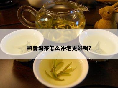 熟普洱茶怎么冲泡更好喝？