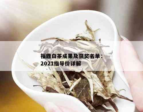 福鼎白茶成果及获奖名单：2021指导价详解