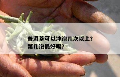 普洱茶可以冲泡几次以上？第几泡更好喝？