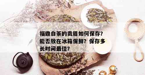 福鼎白茶的贡眉如何保存？能否放在冰箱保鲜？保存多长时间更佳？