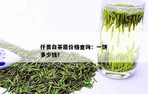 仟贵白茶眉价格查询：一饼多少钱？