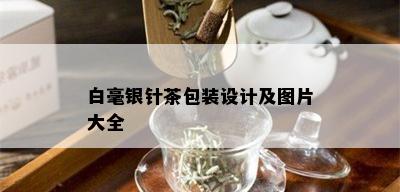 白毫银针茶包装设计及图片大全