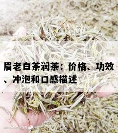 眉老白茶润茶：价格、功效、冲泡和口感描述