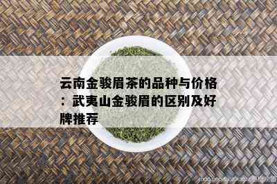 云南金骏眉茶的品种与价格：武夷山金骏眉的区别及好牌推荐