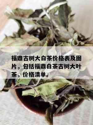 福鼎古树大白茶价格表及图片，包括福鼎白茶古树大叶茶，价格清单。