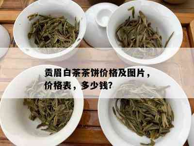 贡眉白茶茶饼价格及图片，价格表，多少钱？