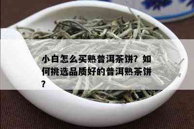 小白怎么买熟普洱茶饼？如何挑选品质好的普洱熟茶饼？