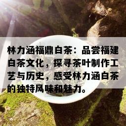 林力涵福鼎白茶：品尝福建白茶文化，探寻茶叶制作工艺与历史，感受林力涵白茶的独特风味和魅力。