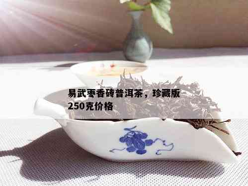 易武枣香砖普洱茶，珍藏版250克价格