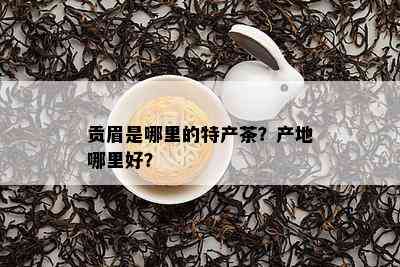 贡眉是哪里的特产茶？产地哪里好？