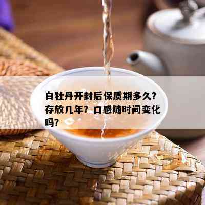 白牡丹开封后保质期多久？存放几年？口感随时间变化吗？