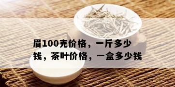 眉100克价格，一斤多少钱，茶叶价格，一盒多少钱