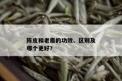 陈皮和老眉的功效、区别及哪个更好？