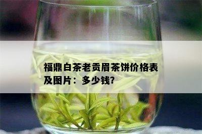 福鼎白茶老贡眉茶饼价格表及图片：多少钱？