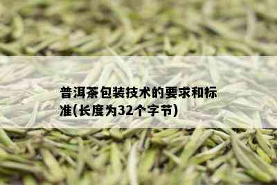 普洱茶包装技术的要求和标准(长度为32个字节)