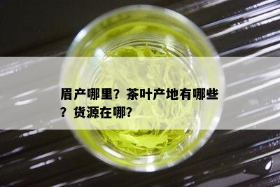 眉产哪里？茶叶产地有哪些？货源在哪？