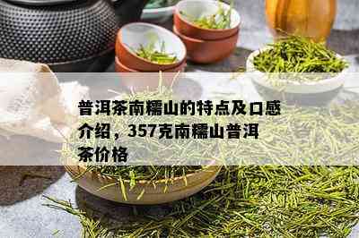 普洱茶南糯山的特点及口感介绍，357克南糯山普洱茶价格