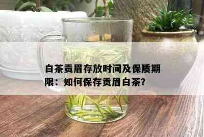 白茶贡眉存放时间及保质期限：如何保存贡眉白茶？