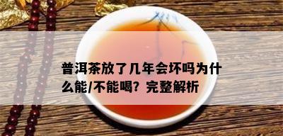 普洱茶放了几年会坏吗为什么能/不能喝？完整解析