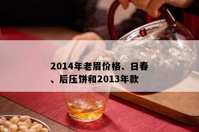 2014年老眉价格、日春、后压饼和2013年款