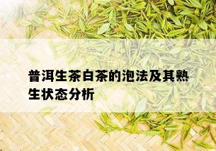 普洱生茶白茶的泡法及其熟生状态分析