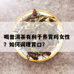 喝普洱茶有利于养胃吗女性？如何调理胃口？