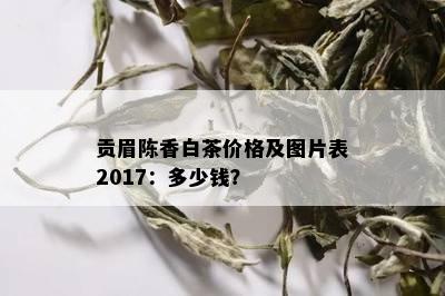 贡眉陈香白茶价格及图片表2017：多少钱？