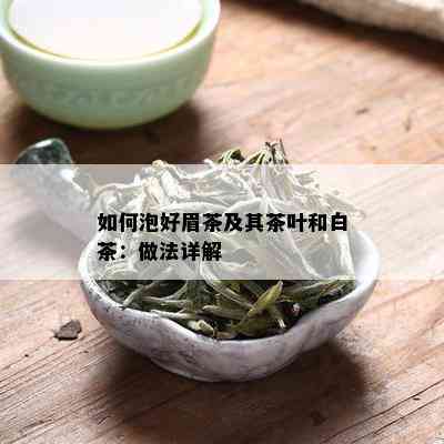 如何泡好眉茶及其茶叶和白茶：做法详解