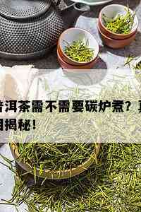 普洱茶需不需要碳炉煮？真相揭秘！