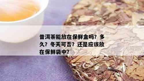 普洱茶能放在保鲜盒吗？多久？冬天可否？还是应该放在保鲜袋中？