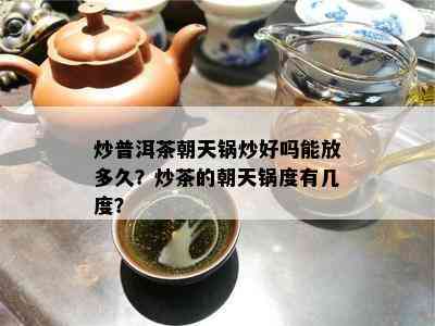 炒普洱茶朝天锅炒好吗能放多久？炒茶的朝天锅度有几度？