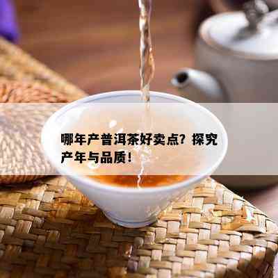 哪年产普洱茶好卖点？探究产年与品质！