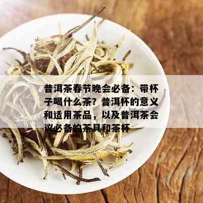 普洱茶春节晚会必备：带杯子喝什么茶？普洱杯的意义和适用茶品，以及普洱茶会议必备的茶具和茶杯