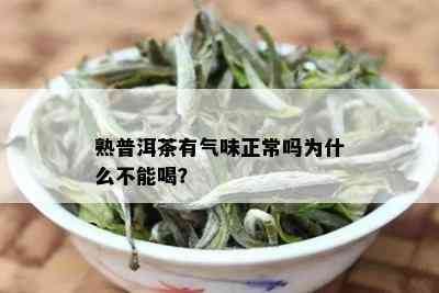 熟普洱茶有气味正常吗为什么不能喝？