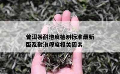 普洱茶耐泡度检测标准最新版及耐泡程度相关因素