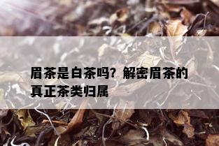 眉茶是白茶吗？解密眉茶的真正茶类归属